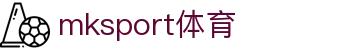 mk体育(mksport集团)股份公司